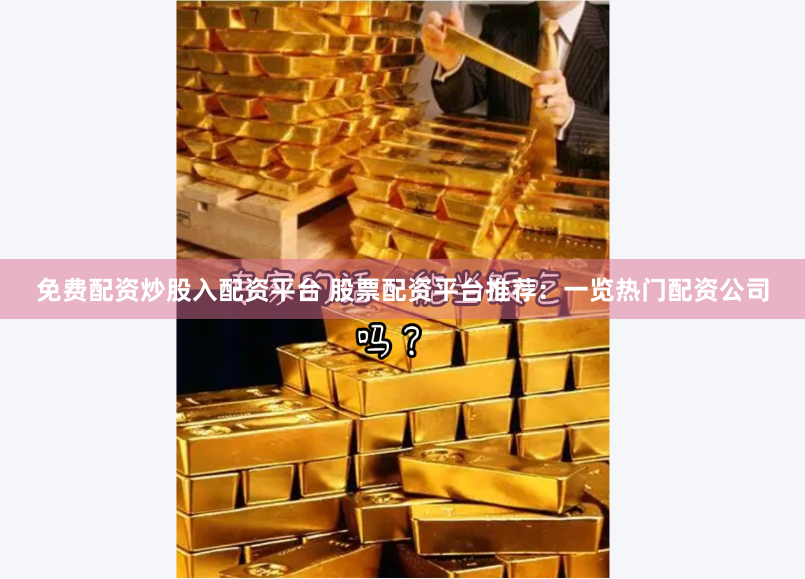 免费配资炒股入配资平台 股票配资平台推荐：一览热门配资公司