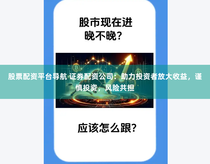 股票配资平台导航 证券配资公司：助力投资者放大收益，谨慎投资，风险共担