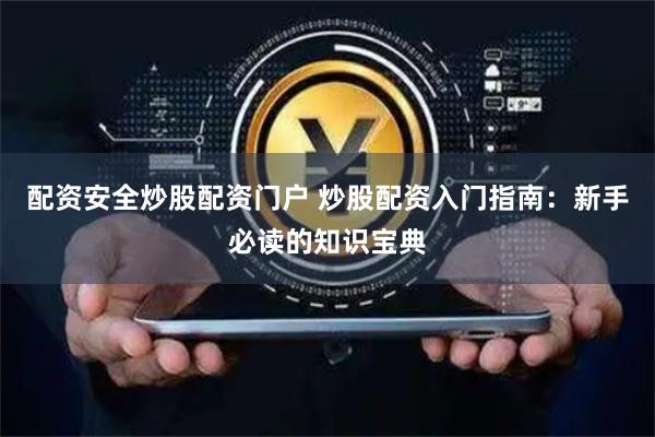 配资安全炒股配资门户 炒股配资入门指南：新手必读的知识宝典
