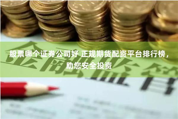 股票哪个证券公司好 正规期货配资平台排行榜，助您安全投资