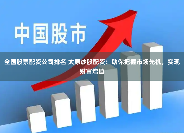 全国股票配资公司排名 太原炒股配资：助你把握市场先机，实现财富增值