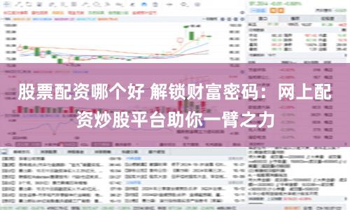 股票配资哪个好 解锁财富密码：网上配资炒股平台助你一臂之力