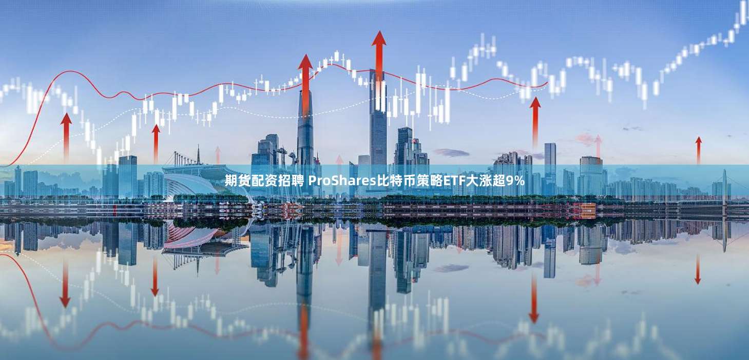期货配资招聘 ProShares比特币策略ETF大涨超9%
