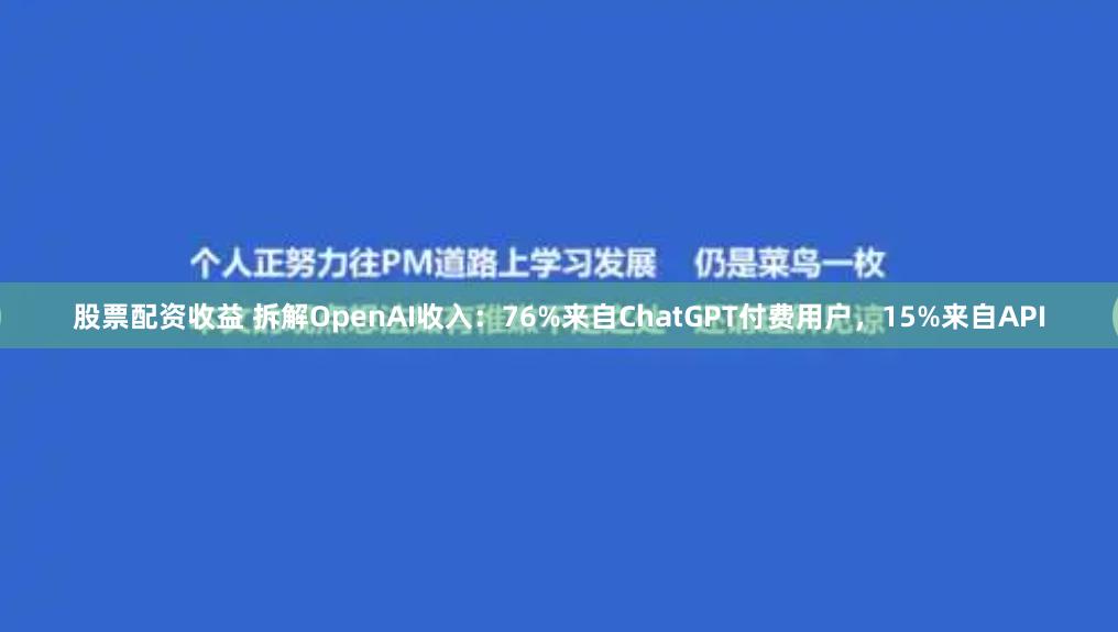 股票配资收益 拆解OpenAI收入：76%来自ChatGPT付费用户，15%来自API