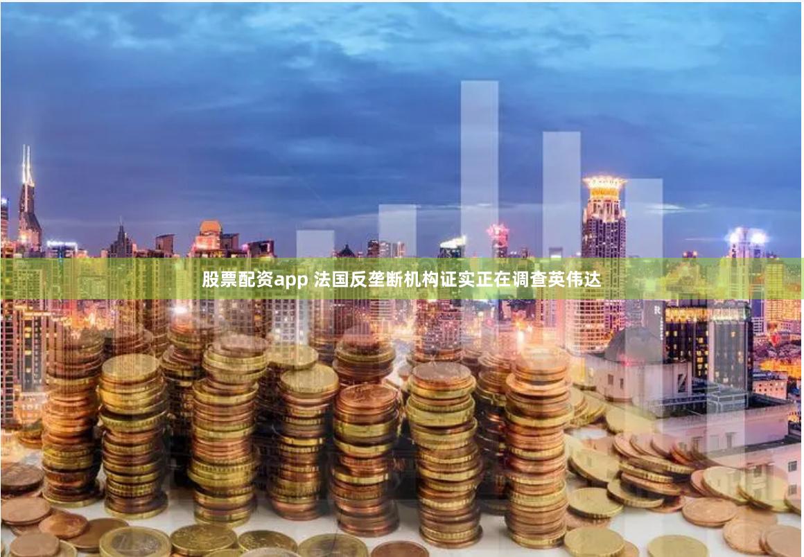 股票配资app 法国反垄断机构证实正在调查英伟达