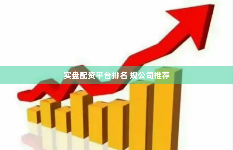 实盘配资平台排名 规公司推荐
