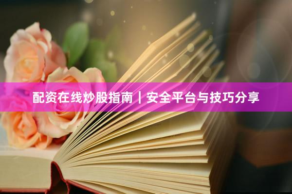 配资在线炒股指南｜安全平台与技巧分享