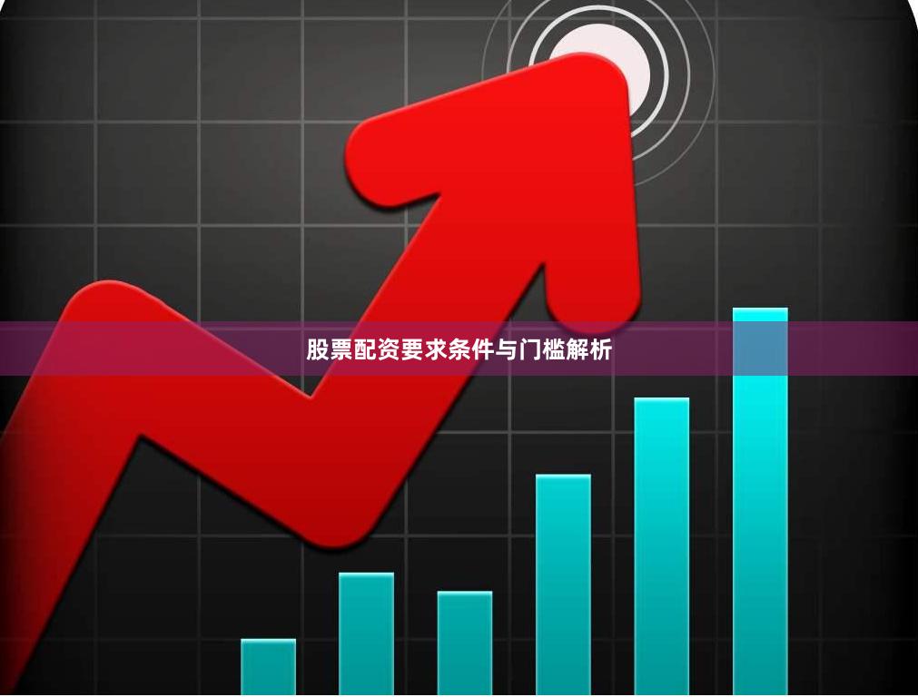 股票配资要求条件与门槛解析