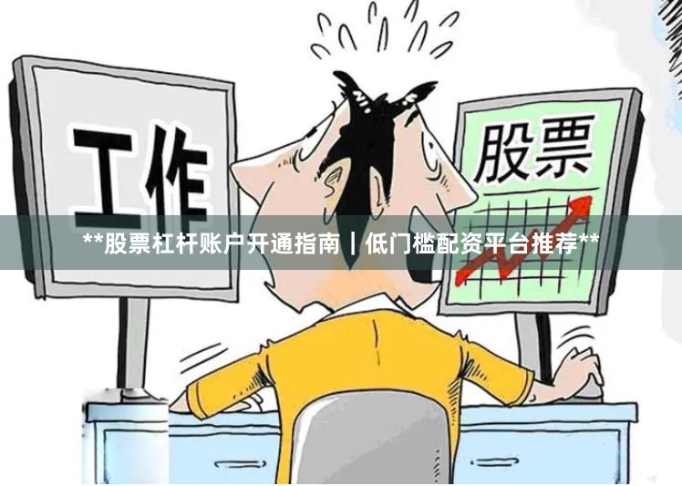 **股票杠杆账户开通指南|低门槛配资平台推荐**