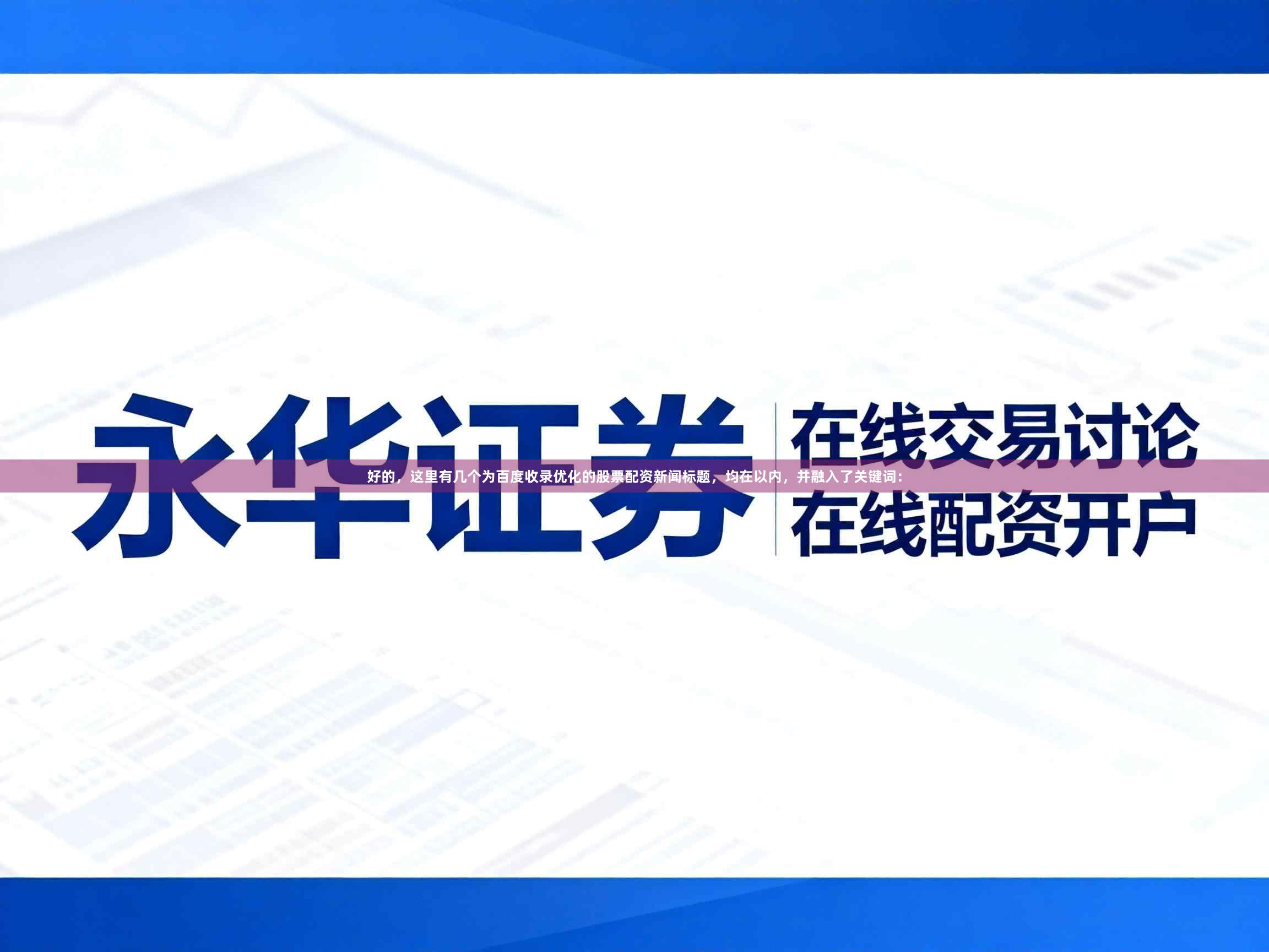 好的，这里有几个为百度收录优化的股票配资新闻标题，均在以内，并融入了关键词：