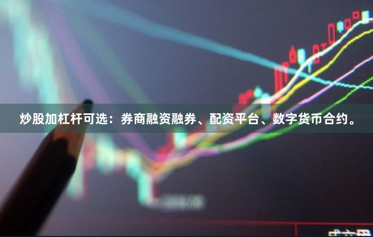 炒股加杠杆可选：券商融资融券、配资平台、数字货币合约。
