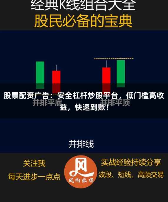 股票配资广告：安全杠杆炒股平台，低门槛高收益，快速到账！