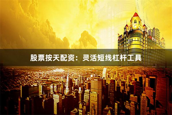 股票按天配资：灵活短线杠杆工具