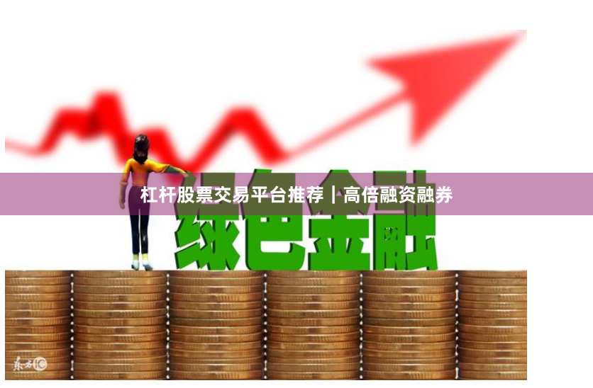 杠杆股票交易平台推荐｜高倍融资融券