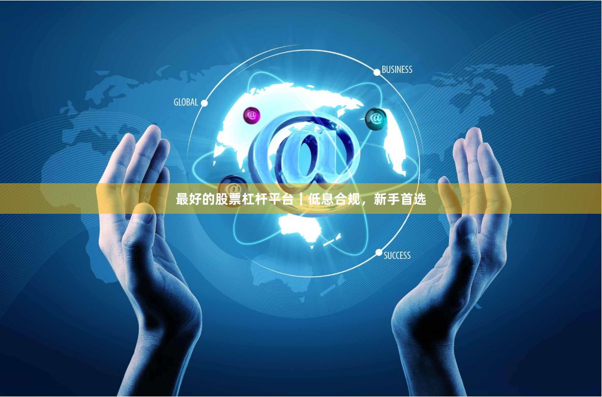 最好的股票杠杆平台｜低息合规，新手首选