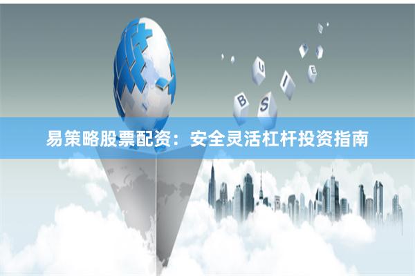易策略股票配资：安全灵活杠杆投资指南