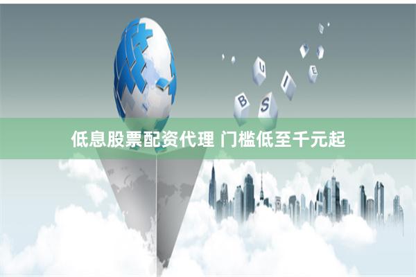 低息股票配资代理 门槛低至千元起